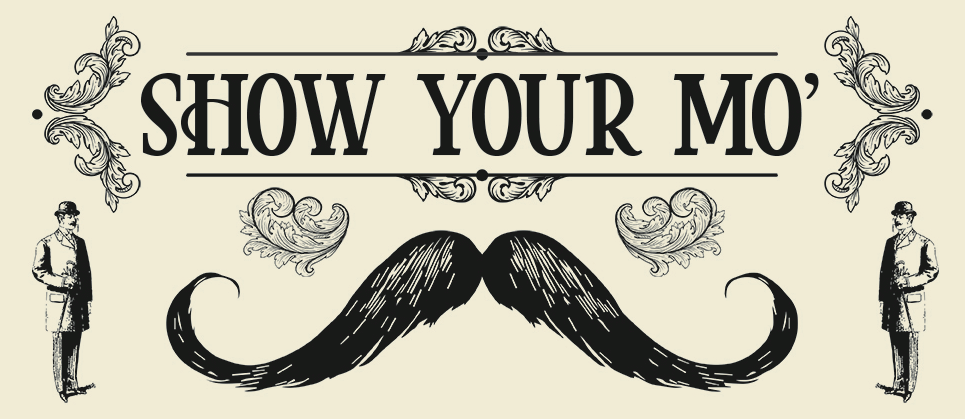 SHOW YOUR MO'. Large mustache illustration central with ornate designs and two gentlemen illustrations.